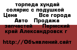 торпеда хундай солярис с подушкой › Цена ­ 8 500 - Все города Авто » Продажа запчастей   . Пермский край,Александровск г.